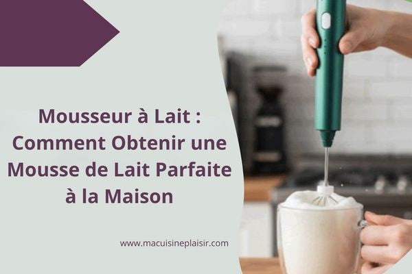 Mousseur à Lait : Comment Obtenir une Mousse de Lait Parfaite à la Maison ?