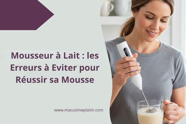 Mousseur à Lait : les Erreurs à Eviter pour Réussir sa Mousse