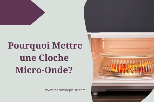 Pourquoi mettre une cloche micro-onde : Tout ce que tu dois savoir !